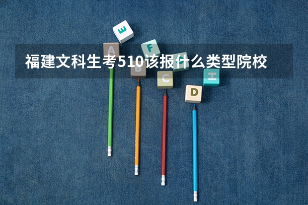 福建文科生考510该报什么类型院校？
