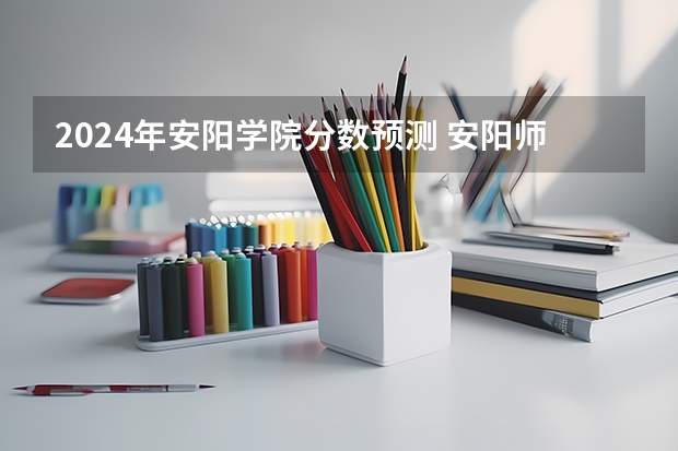 2024年安阳学院分数预测 安阳师范学院播音类录取分数线