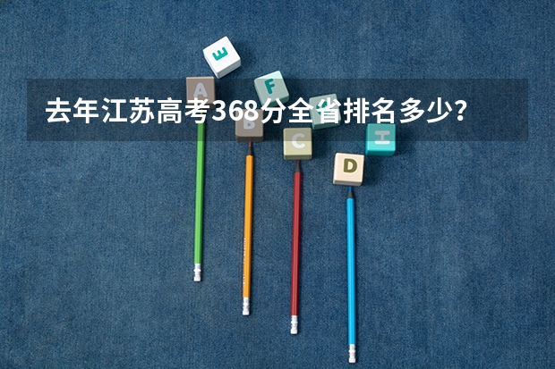 去年江苏高考368分全省排名多少？