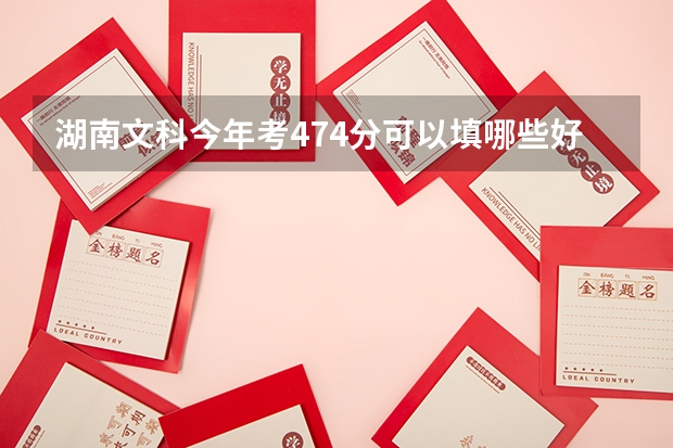 湖南文科今年考474分可以填哪些好一点的三本