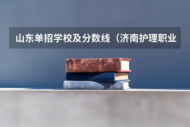 山东单招学校及分数线（济南护理职业学院单招分数线）