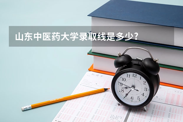 山东中医药大学录取线是多少?