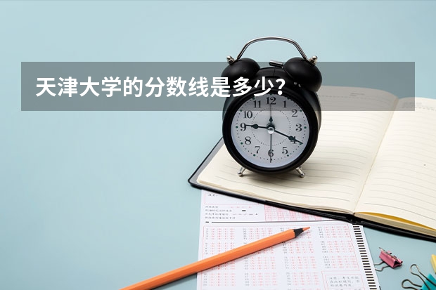 天津大学的分数线是多少？