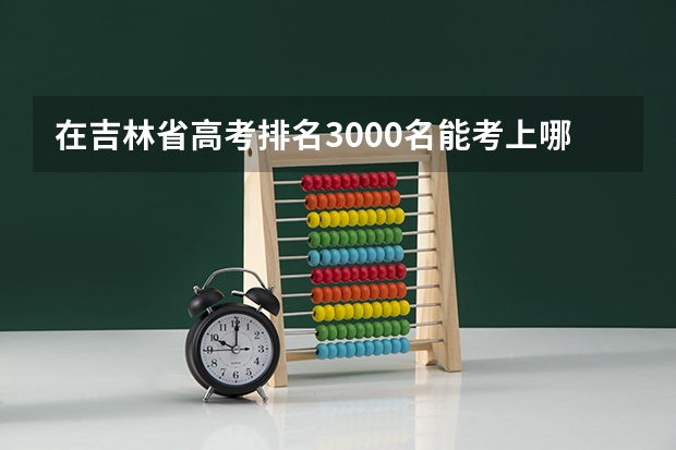 在吉林省高考排名3000名能考上哪个一本大学