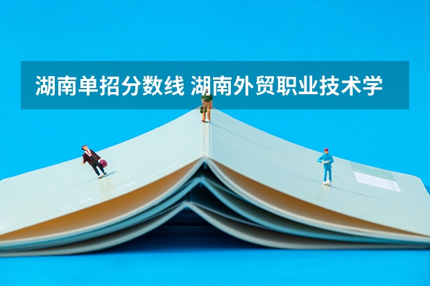 湖南单招分数线 湖南外贸职业技术学校录取线