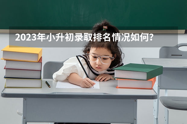 2023年小升初录取排名情况如何？