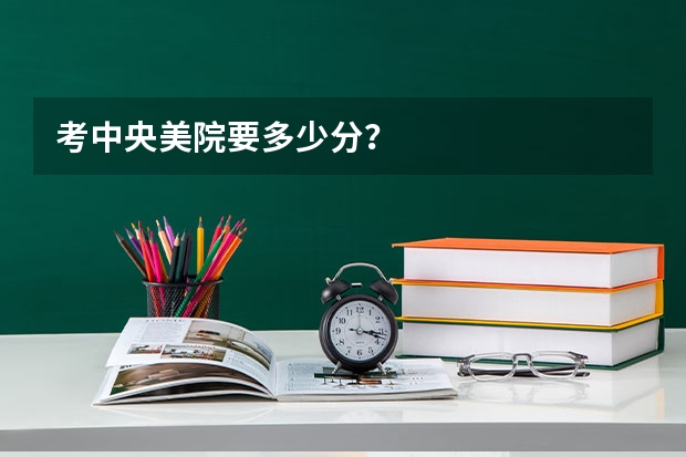 考中央美院要多少分？