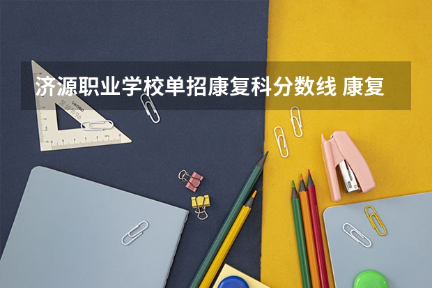 济源职业学校单招康复科分数线 康复技术和口腔技术单招录取分数线