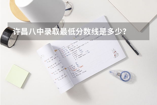 许昌八中录取最低分数线是多少？