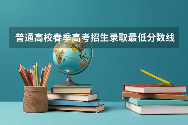 普通高校春季高考招生录取最低分数线（天津一商春考班分数线）