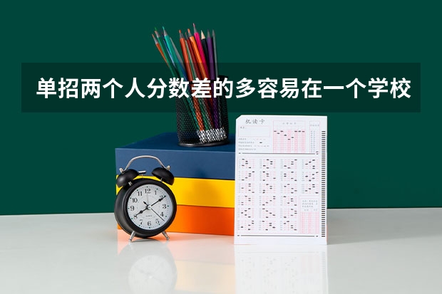 单招两个人分数差的多容易在一个学校吗?