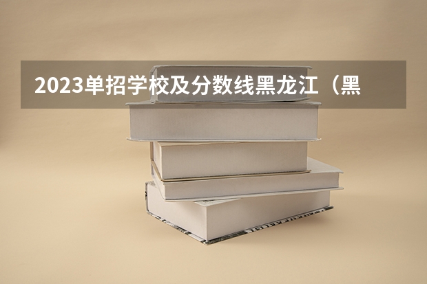2023单招学校及分数线黑龙江（黑龙江农垦单招分数线）