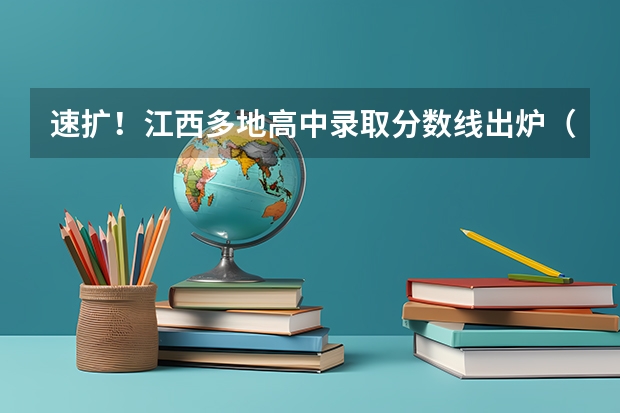 速扩！江西多地高中录取分数线出炉（江西中考2023分数线公布）