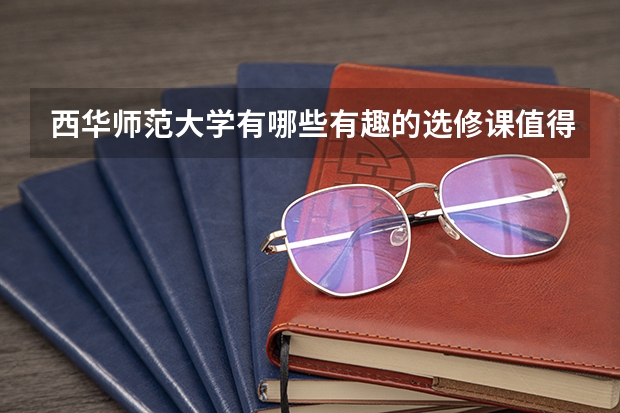 西华师范大学有哪些有趣的选修课值得选择？