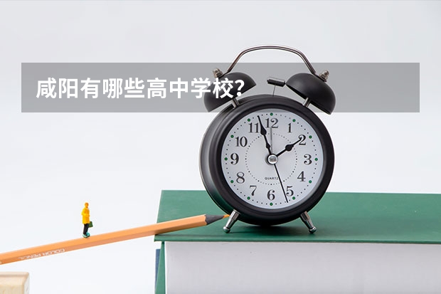 咸阳有哪些高中学校？