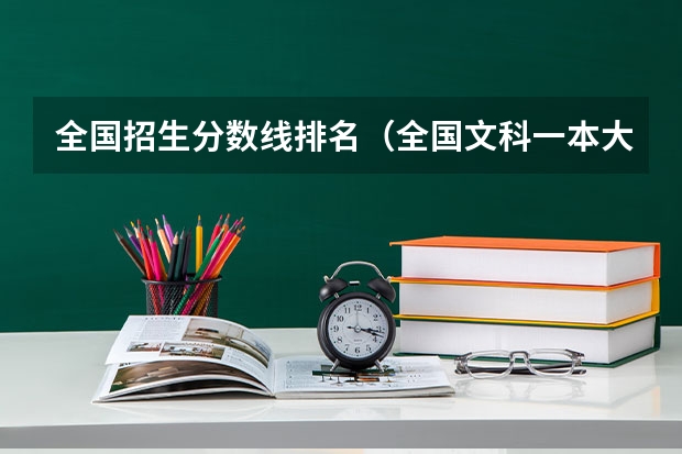 全国招生分数线排名（全国文科一本大学排名及分数线）