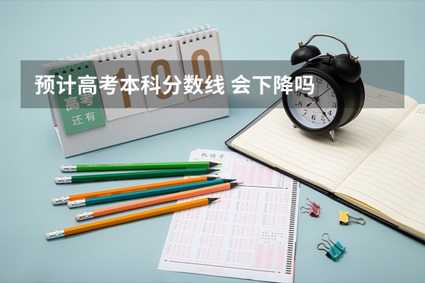 预计高考本科分数线 会下降吗
