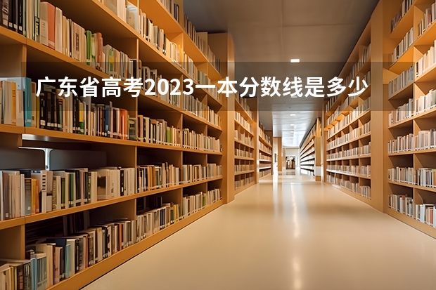 广东省高考2023一本分数线是多少