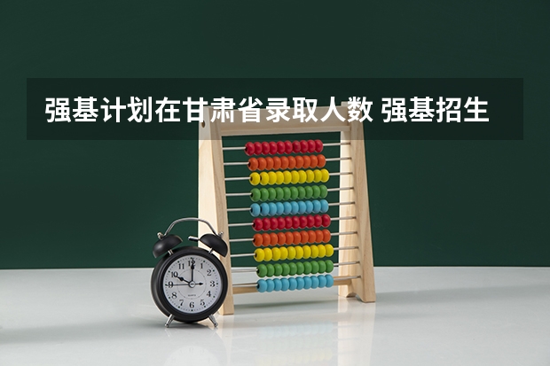 强基计划在甘肃省录取人数 强基招生人数