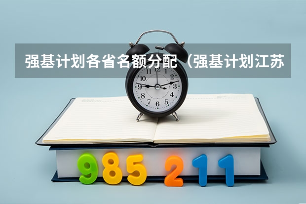 强基计划各省名额分配（强基计划江苏招生人数）