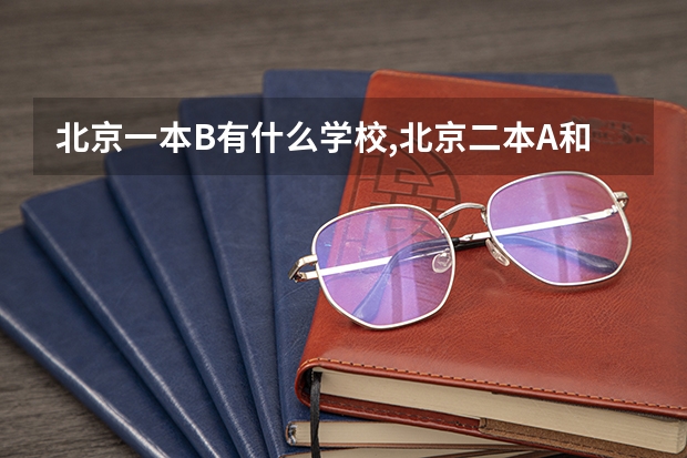 北京一本B有什么学校,北京二本A和B有什么学校