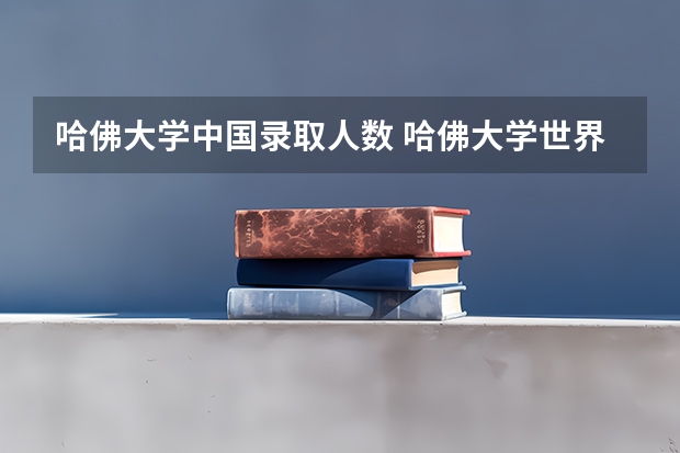 哈佛大学中国录取人数 哈佛大学世界排名第几位