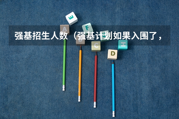 强基招生人数（强基计划如果入围了，但是不去参加校考，会不会导致其他人的入围名额被白白浪费？）