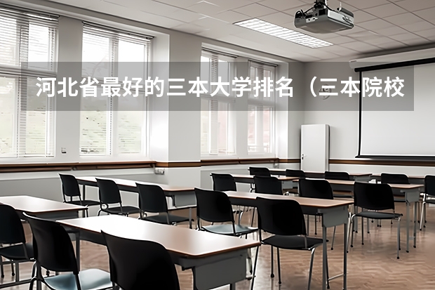 河北省最好的三本大学排名（三本院校排名及录取分数线）