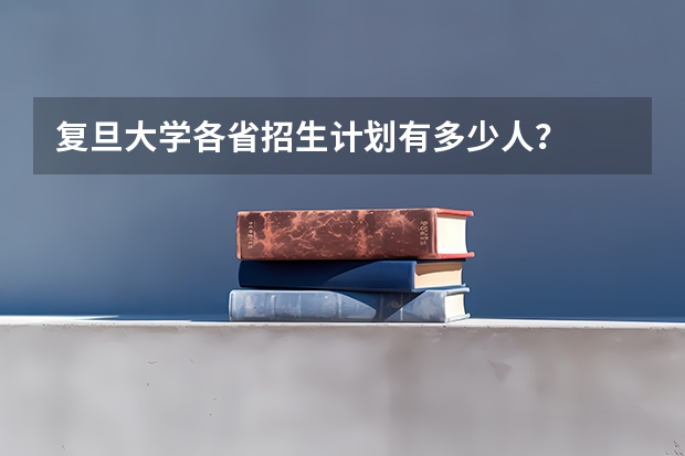 复旦大学各省招生计划有多少人？