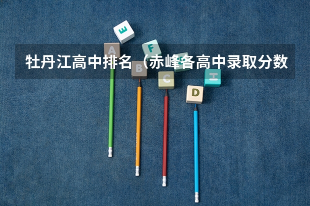 牡丹江高中排名（赤峰各高中录取分数线2023）