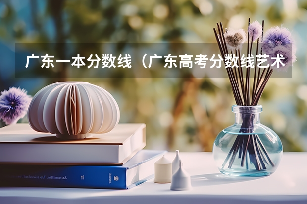 广东一本分数线（广东高考分数线艺术类）