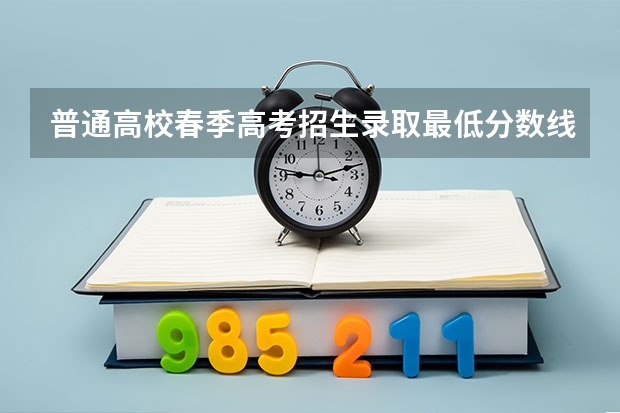 普通高校春季高考招生录取最低分数线 春季高考录取分数线2023