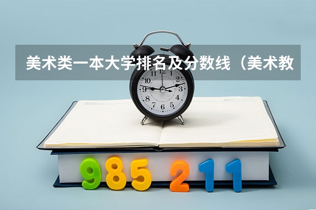 美术类一本大学排名及分数线（美术教育专业大学排名及录取分数线2023年高考参考）