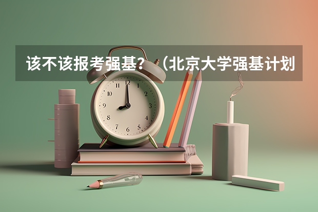 该不该报考强基？（北京大学强基计划云南招生人数）