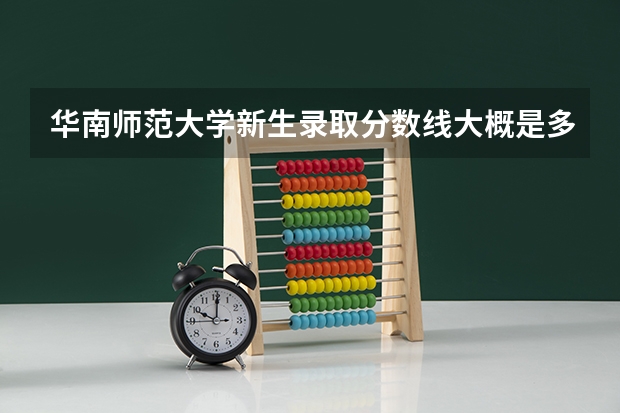 华南师范大学新生录取分数线大概是多少?