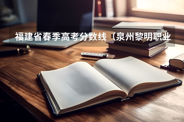 福建省春季高考分数线（泉州黎明职业大学春招录取线）