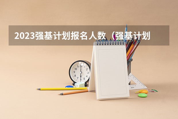 2023强基计划报名人数（强基计划江苏招生人数）