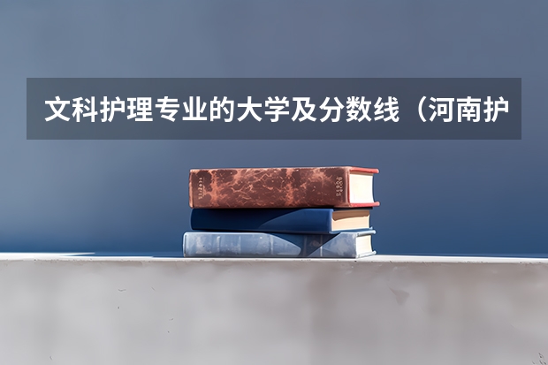 文科护理专业的大学及分数线（河南护理专科学校分数线排名）
