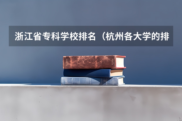 浙江省专科学校排名（杭州各大学的排名和录取分数线）