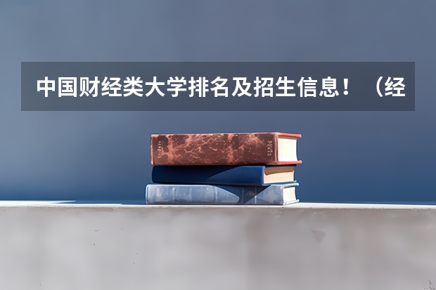 中国财经类大学排名及招生信息！（经济类分数线）