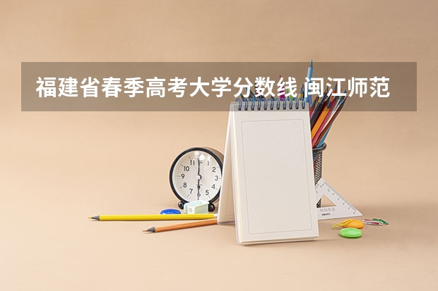 福建省春季高考大学分数线 闽江师范高等专科学校春考分数线