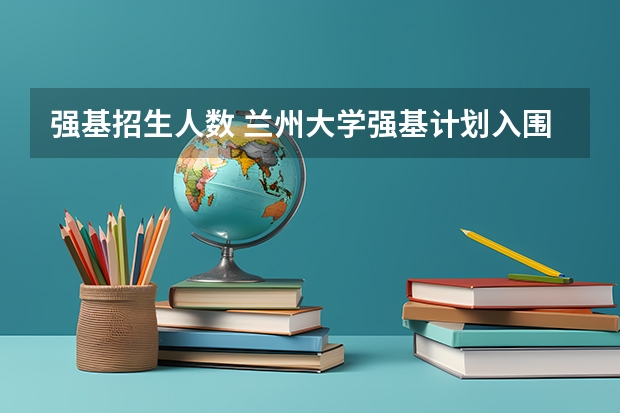 强基招生人数 兰州大学强基计划入围分数线