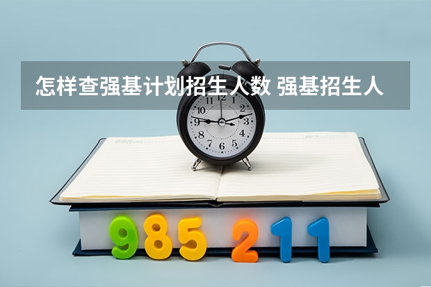 怎样查强基计划招生人数 强基招生人数