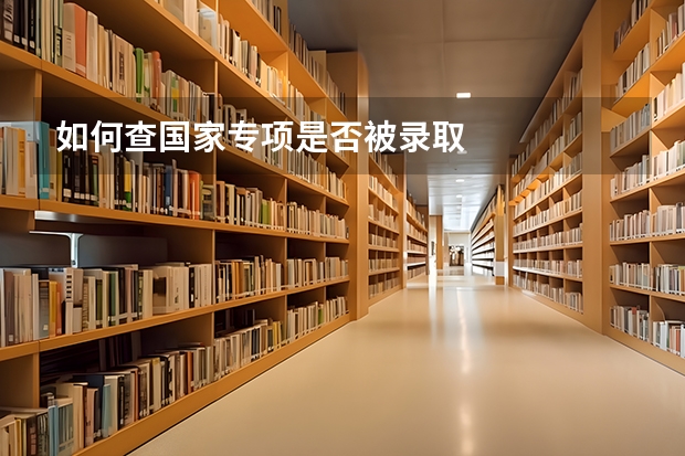 如何查国家专项是否被录取