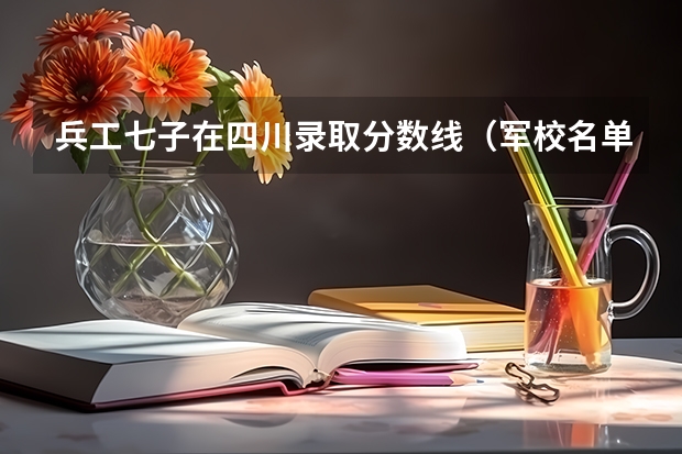 兵工七子在四川录取分数线（军校名单排名及分数线）