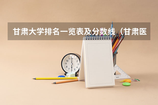 甘肃大学排名一览表及分数线（甘肃医学专科学校排名）