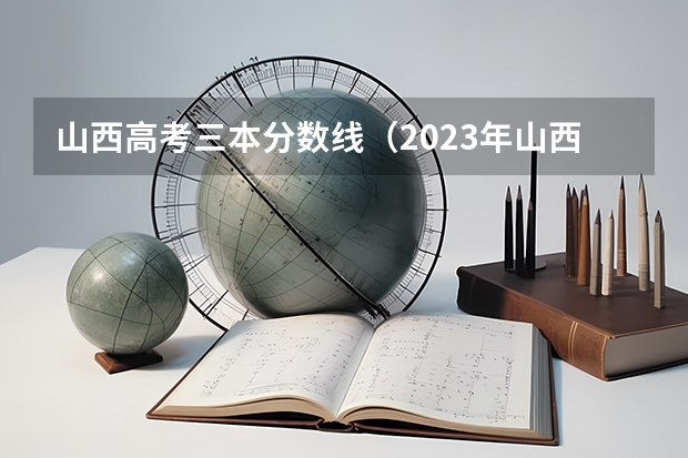 山西高考三本分数线（2023年山西三本分数线）