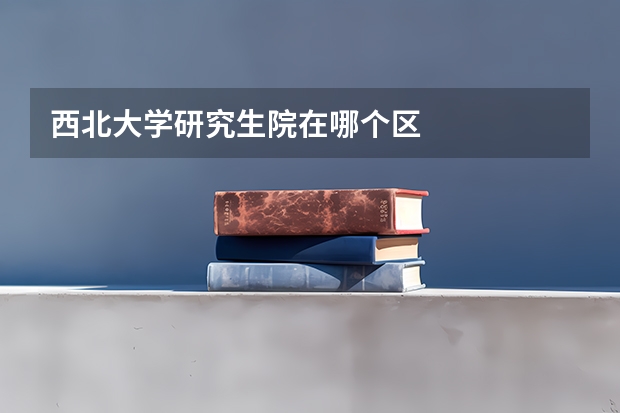 西北大学研究生院在哪个区