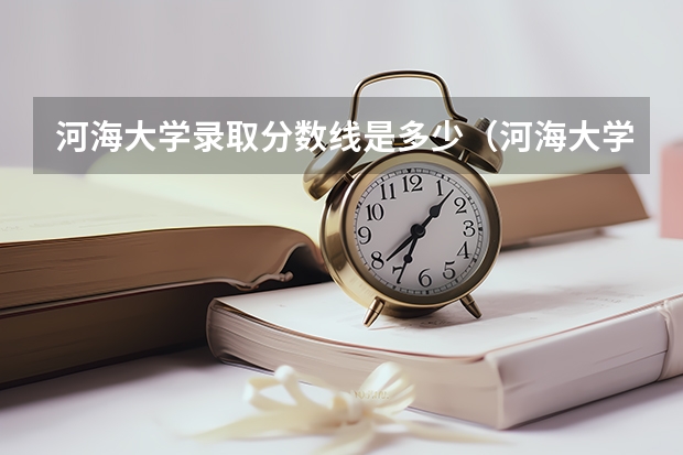 河海大学录取分数线是多少（河海大学录取分数线是多少分）