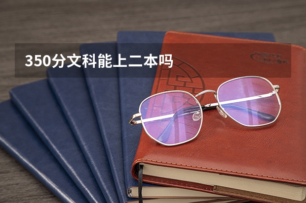 350分文科能上二本吗